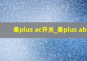 秦plus ac开关_秦plus abs